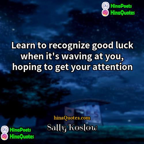 Sally Koslow Quotes | Learn to recognize good luck when it's